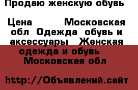 Продаю женскую обувь › Цена ­ 100 - Московская обл. Одежда, обувь и аксессуары » Женская одежда и обувь   . Московская обл.